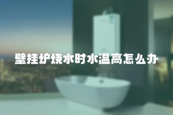 壁掛爐燒水時水溫高怎么辦