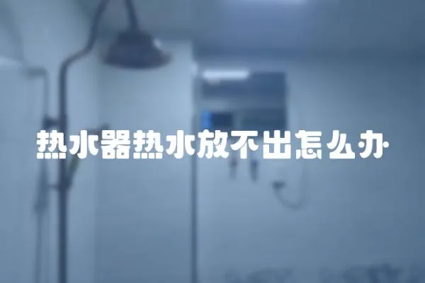 热水器热水放不出怎么办