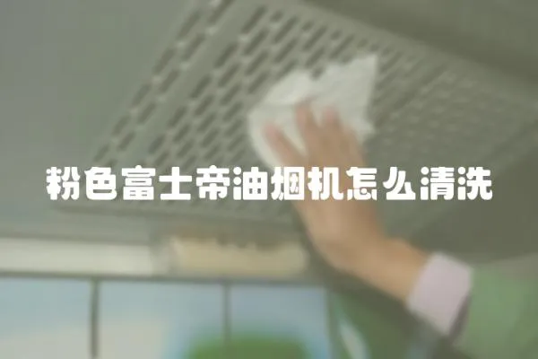 粉色富士帝油煙機怎么清洗