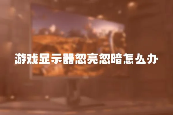 游戲顯示器忽亮忽暗怎么辦