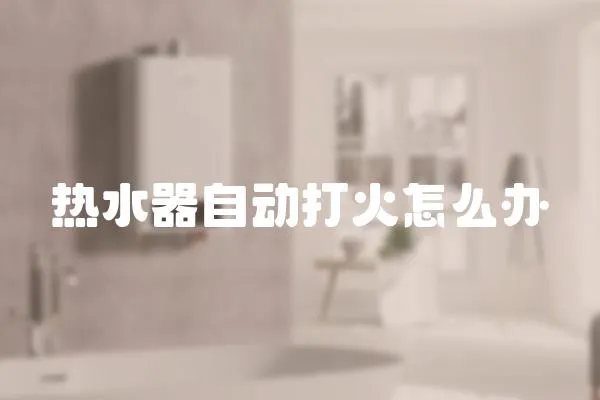 熱水器自動打火怎么辦