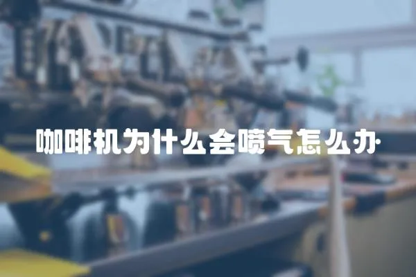 咖啡機為什么會噴氣怎么辦