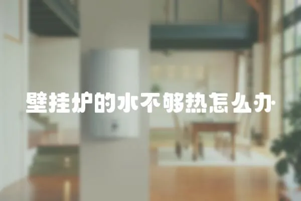 壁掛爐的水不夠熱怎么辦