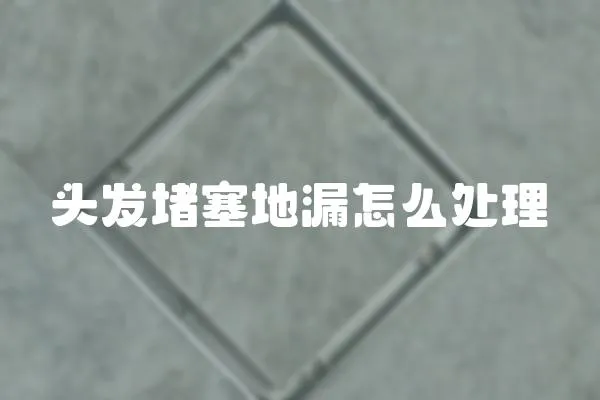 頭發堵塞地漏怎么處理