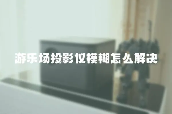 游樂場投影儀模糊怎么解決