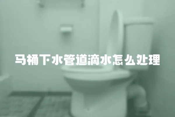 馬桶下水管道滴水怎么處理