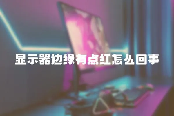 顯示器邊緣有點紅怎么回事