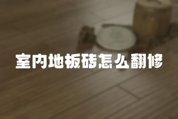 室內(nèi)地板磚怎么翻修