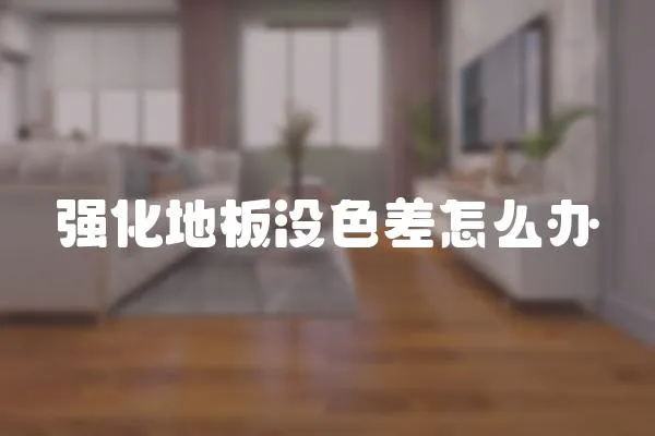 強化地板沒色差怎么辦