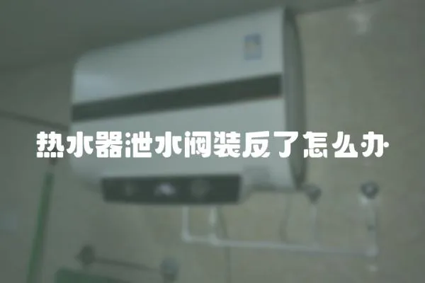 熱水器泄水閥裝反了怎么辦
