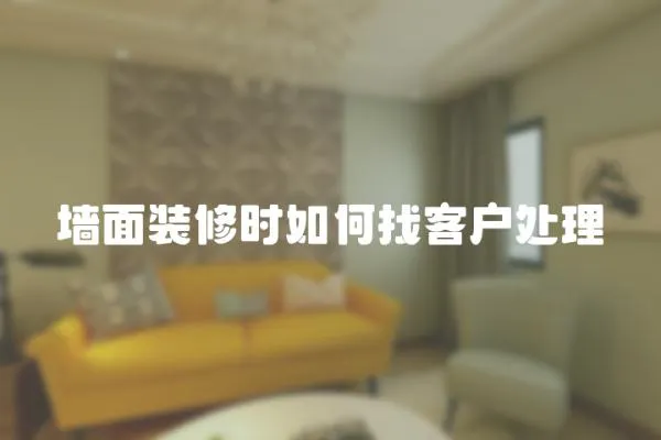墻面裝修時如何找客戶處理