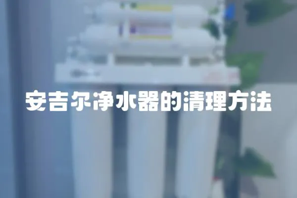 安吉爾凈水器的清理方法