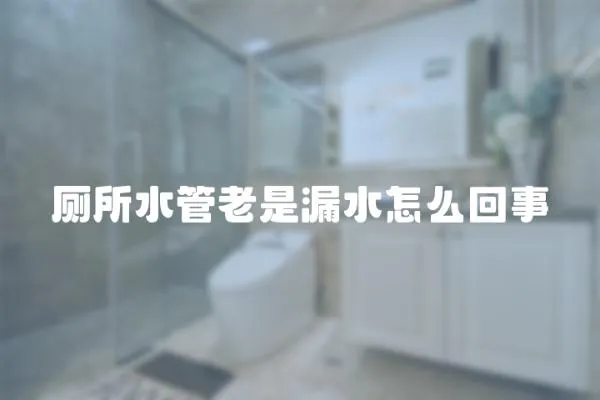 廁所水管老是漏水怎么回事