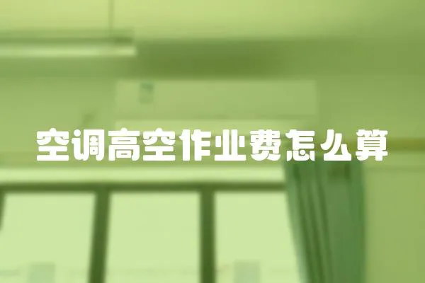 空調(diào)高空作業(yè)費怎么算