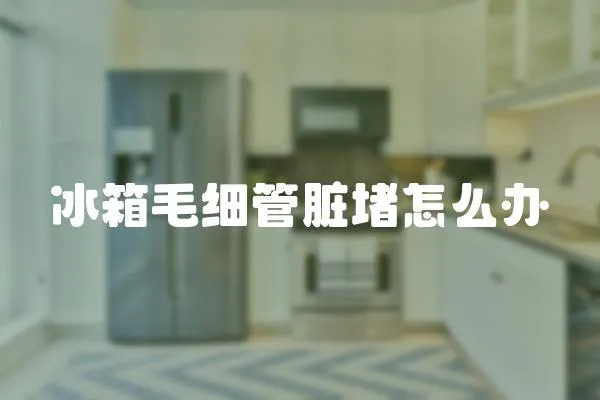 冰箱毛細(xì)管臟堵怎么辦