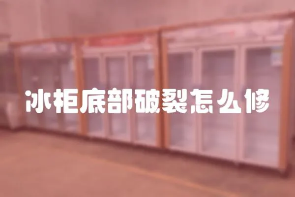 冰柜底部破裂怎么修