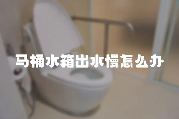 馬桶水箱出水慢怎么辦