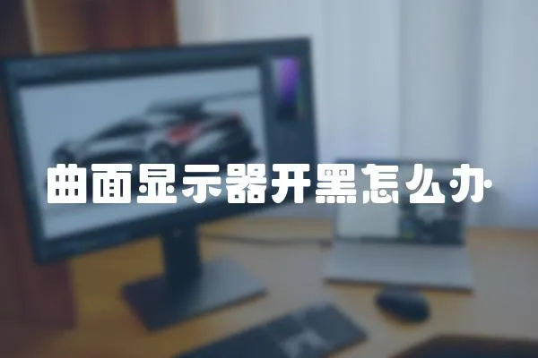 曲面顯示器開黑怎么辦