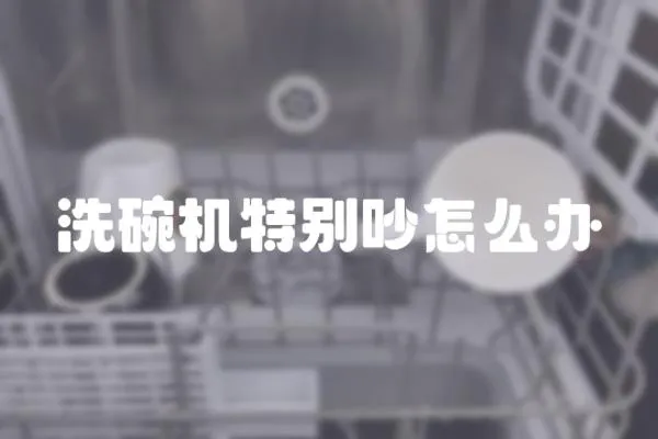 洗碗機特別吵怎么辦