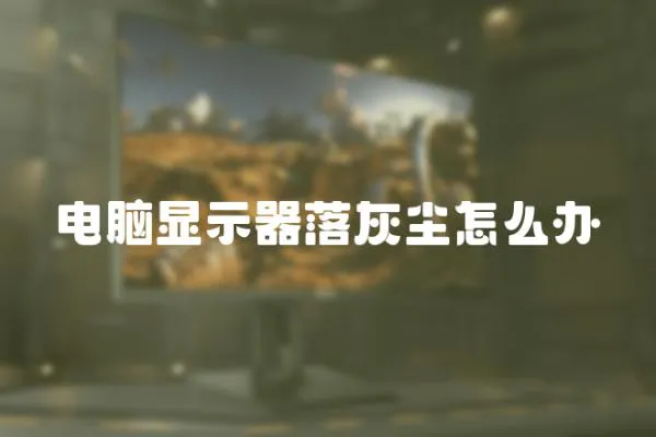 電腦顯示器落灰塵怎么辦