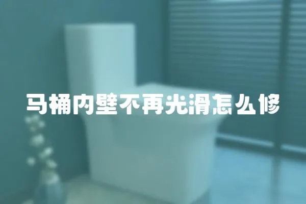 馬桶內壁不再光滑怎么修