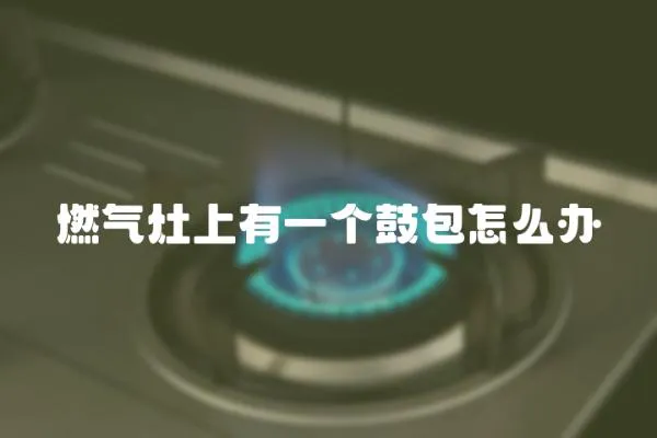 燃氣灶上有一個鼓包怎么辦