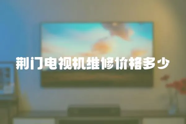 荊門電視機維修價格多少