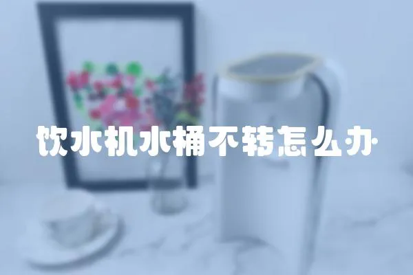 飲水機(jī)水桶不轉(zhuǎn)怎么辦
