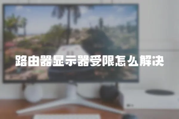 路由器顯示器受限怎么解決