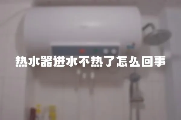 熱水器進水不熱了怎么回事