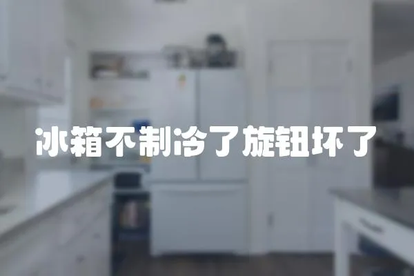 冰箱不制冷了旋鈕壞了