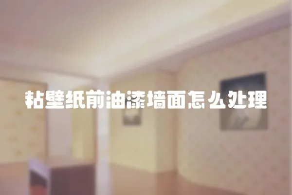 粘壁紙前油漆墻面怎么處理