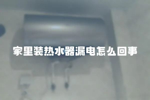 家里裝熱水器漏電怎么回事