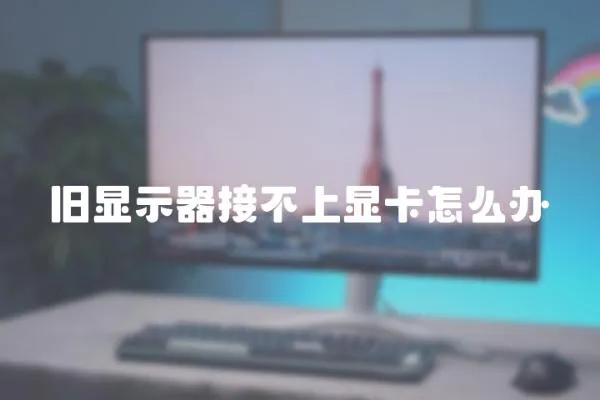 舊顯示器接不上顯卡怎么辦