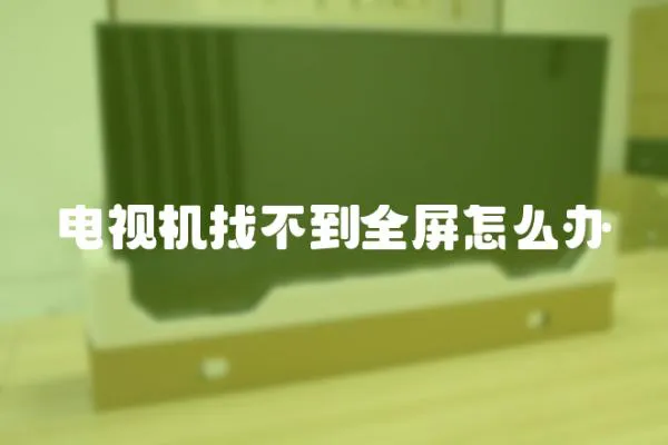 電視機(jī)找不到全屏怎么辦