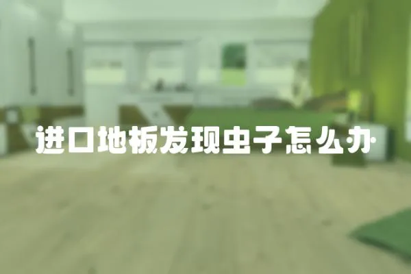 進(jìn)口地板發(fā)現(xiàn)蟲(chóng)子怎么辦