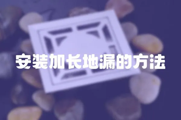 安裝加長(zhǎng)地漏的方法