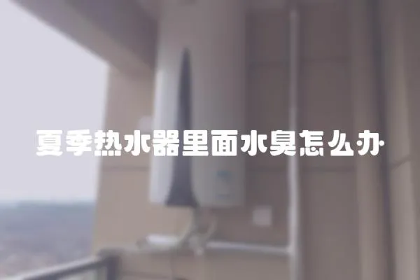 夏季熱水器里面水臭怎么辦