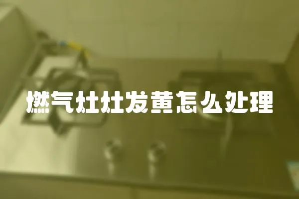 燃?xì)庠钤畎l(fā)黃怎么處理