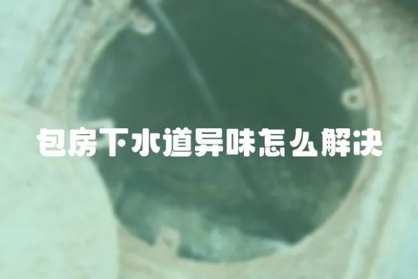 包房下水道異味怎么解決