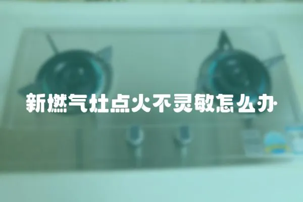新燃氣灶點火不靈敏怎么辦