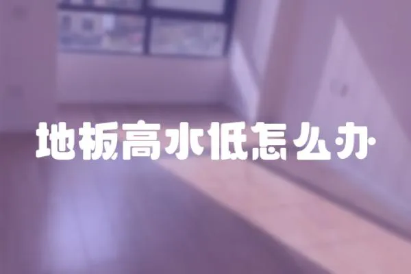 地板高水低怎么辦