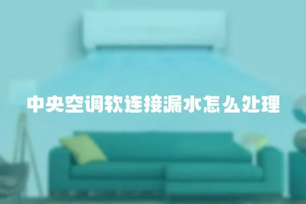 中央空調軟連接漏水怎么處理