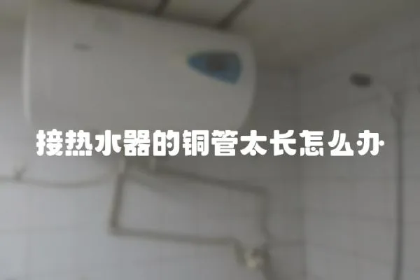 接熱水器的銅管太長怎么辦