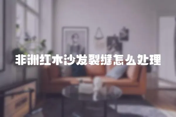 非洲紅木沙發裂縫怎么處理