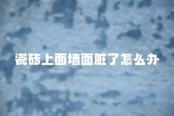 瓷磚上面墻面臟了怎么辦