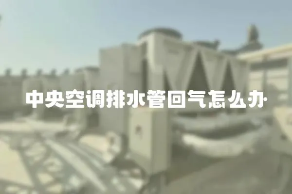 中央空調(diào)排水管回氣怎么辦