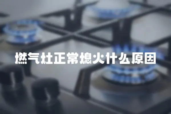 燃氣灶正常熄火什么原因