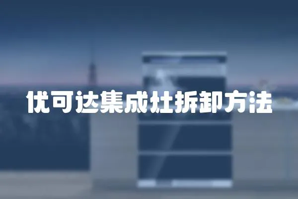 優(yōu)可達(dá)集成灶拆卸方法
