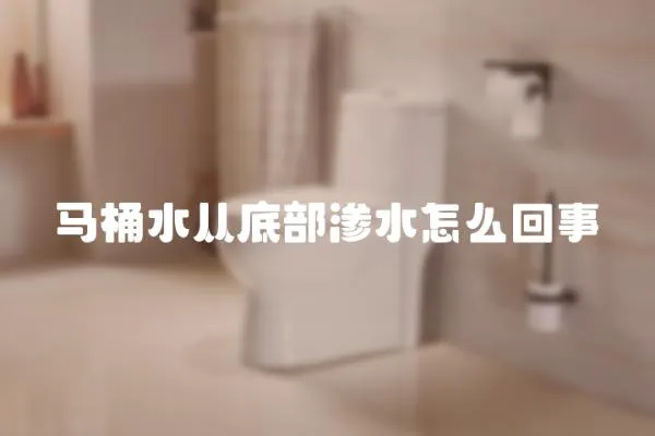 馬桶水從底部滲水怎么回事
